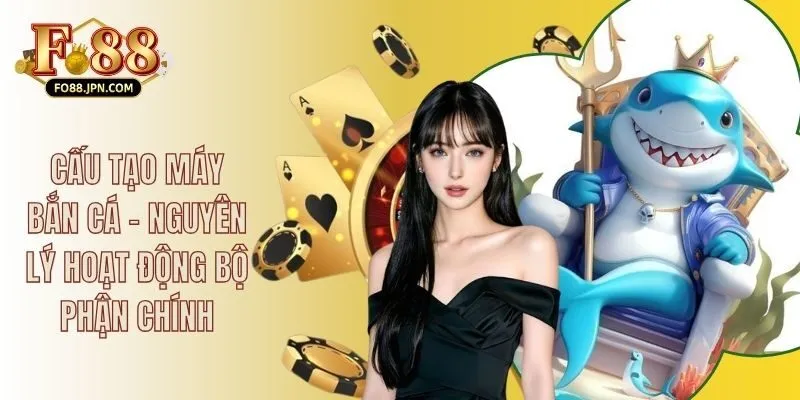 Cấu Tạo Máy Bắn Cá - Nguyên Lý Hoạt Động Bộ Phận Chính
