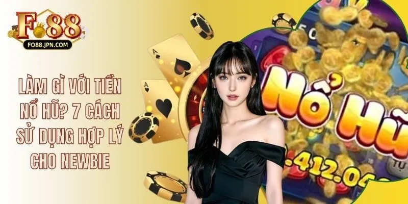 Làm Gì Với Tiền Nổ Hũ? 7 Cách Sử Dụng Hợp Lý Cho Newbie 2 Làm Gì Với Tiền Nổ Hũ? 7 Cách Sử Dụng Hợp Lý Cho Newbie