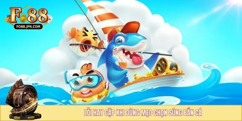 Mẹo Chọn Súng Bắn Cá - Bí Kíp Chiến Thắng Của Cao Thủ 4 Lỗi hay gặp khi dùng mẹo chọn súng bắn cá